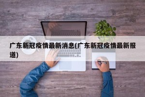 广东新冠疫情最新消息(广东新冠疫情最新报道)