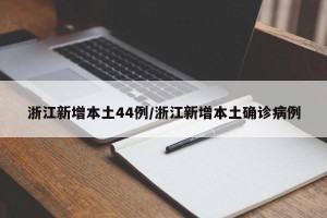 浙江新增本土44例/浙江新增本土确诊病例