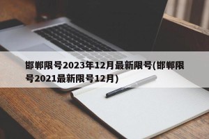 邯郸限号2023年12月最新限号(邯郸限号2021最新限号12月)