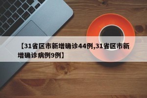 【31省区市新增确诊44例,31省区市新增确诊病例9例】