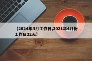 【2024年4月工作日,2021年4月份工作日22天】