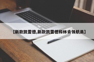 【新款凯雷德,新款凯雷德和林肯领航员】