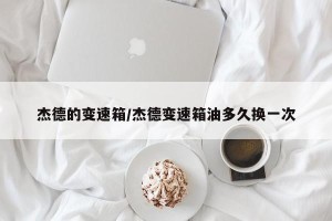 杰德的变速箱/杰德变速箱油多久换一次
