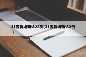 31省新增确诊28例(31省新增确诊2例 )