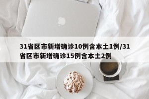31省区市新增确诊10例含本土1例/31省区市新增确诊15例含本土2例