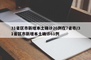 31省区市新增本土确诊26例在7省市/31省区市新增本土确诊61例