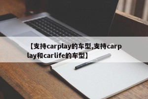 【支持carplay的车型,支持carplay和carlife的车型】