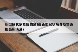 新型冠状病毒疫情通报(新型冠状病毒疫情通报最新消息)