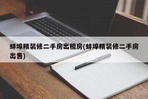 蚌埠精装修二手房出租房(蚌埠精装修二手房出售)
