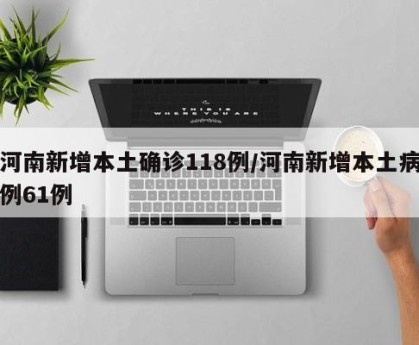 河南新增本土确诊118例/河南新增本土病例61例