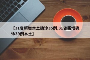【31省新增本土确诊35例,31省新增确诊39例本土】
