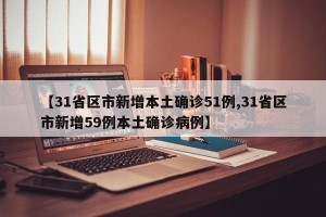 【31省区市新增本土确诊51例,31省区市新增59例本土确诊病例】