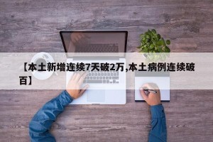 【本土新增连续7天破2万,本土病例连续破百】