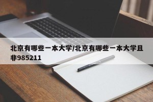 北京有哪些一本大学/北京有哪些一本大学且非985211