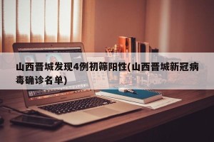 山西晋城发现4例初筛阳性(山西晋城新冠病毒确诊名单)