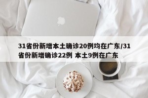31省份新增本土确诊20例均在广东/31省份新增确诊22例 本土9例在广东