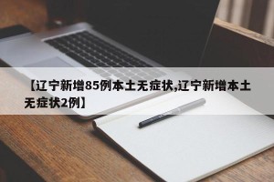 【辽宁新增85例本土无症状,辽宁新增本土无症状2例】