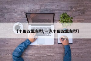 【丰田双擎车型,一汽丰田双擎车型】