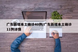 广东新增本土确诊40例/广东新增本土确诊11例详情