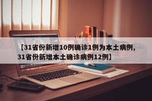 【31省份新增10例确诊1例为本土病例,31省份新增本土确诊病例12例】