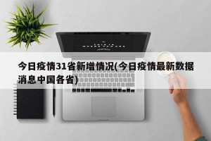 今日疫情31省新增情况(今日疫情最新数据消息中国各省)