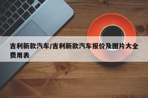吉利新款汽车/吉利新款汽车报价及图片大全费用表