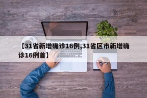 【31省新增确诊16例,31省区市新增确诊16例首】