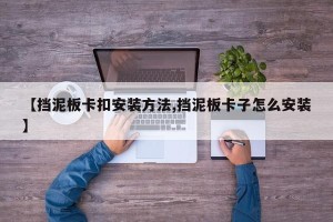 【挡泥板卡扣安装方法,挡泥板卡子怎么安装】