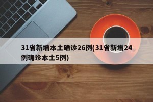 31省新增本土确诊26例(31省新增24例确诊本土5例)