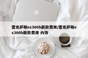 雷克萨斯es300h新款费用/雷克萨斯es300h新款费用 内饰
