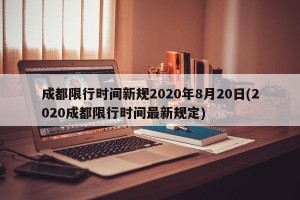 成都限行时间新规2020年8月20日(2020成都限行时间最新规定)