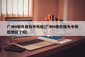 广州4地升级为中风险(广州4地升级为中风险地区了吗)