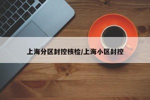 上海分区封控核检/上海小区封控