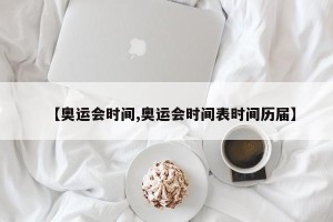 【奥运会时间,奥运会时间表时间历届】