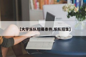 【大学乐队招募条件,乐队招生】