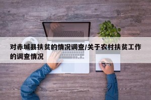 对赤城县扶贫的情况调查/关于农村扶贫工作的调查情况