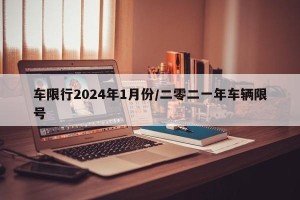 车限行2024年1月份/二零二一年车辆限号