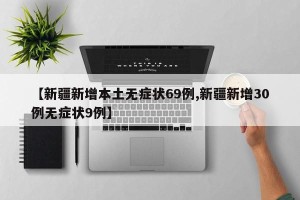 【新疆新增本土无症状69例,新疆新增30例无症状9例】