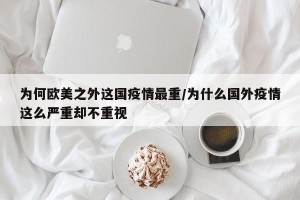 为何欧美之外这国疫情最重/为什么国外疫情这么严重却不重视