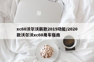 xc60沃尔沃新款2019功能/2020款沃尔沃xc60用车指南