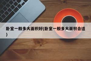卧室一般多大面积好(卧室一般多大面积合适)