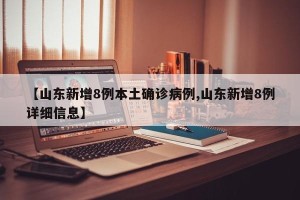 【山东新增8例本土确诊病例,山东新增8例详细信息】