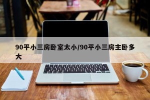 90平小三房卧室太小/90平小三房主卧多大