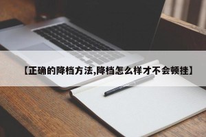 【正确的降档方法,降档怎么样才不会顿挫】