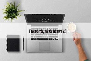 【后疫情,后疫情时代】