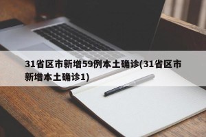 31省区市新增59例本土确诊(31省区市新增本土确诊1)