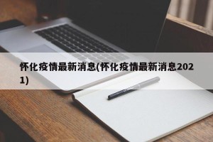怀化疫情最新消息(怀化疫情最新消息2021)