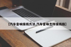 【汽车音响接线方法,汽车音响怎样接线路】