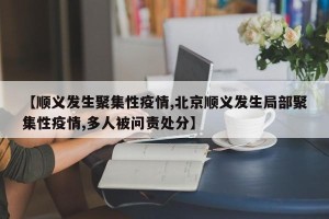 【顺义发生聚集性疫情,北京顺义发生局部聚集性疫情,多人被问责处分】