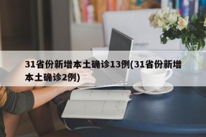 31省份新增本土确诊13例(31省份新增本土确诊2例)